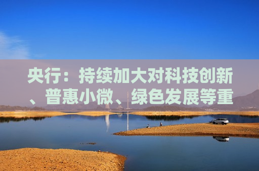 央行：持续加大对科技创新、普惠小微、绿色发展等重点领域的征信支持力度