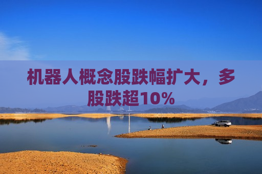 机器人概念股跌幅扩大，多股跌超10%