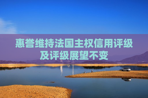 惠誉维持法国 *** 信用评级及评级展望不变