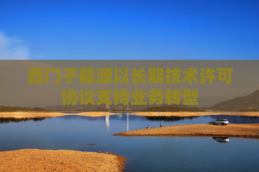 西门子能源以长期技术许可协议支持业务转型
