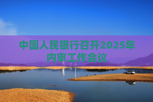 中国人民银行召开2025年内审工作会议  第1张