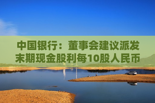 中国银行：董事会建议派发末期现金股利每10股人民币1.216元