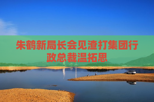 朱鹤新局长会见渣打集团行政总裁温拓思