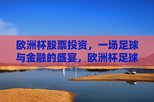 欧洲杯股票投资，一场足球与金融的盛宴，欧洲杯足球与金融的双重盛宴