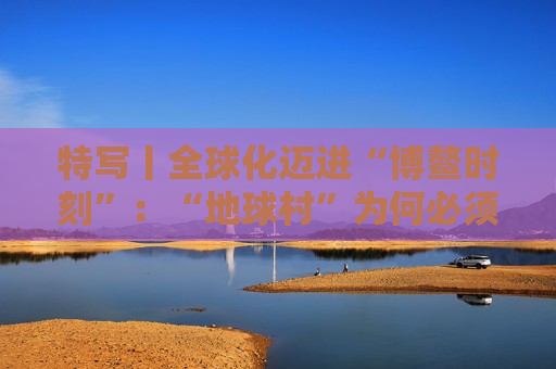 特写丨全球化迈进“博鳌时刻”：“地球村”为何必须拥抱多边主义？