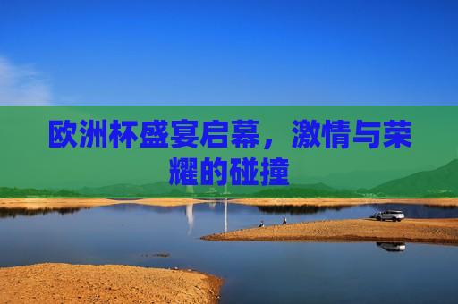 欧洲杯盛宴启幕， *** 与荣耀的碰撞