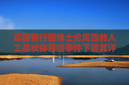 富国银行因博士伦周四的人工晶状体召回事件下调其评级