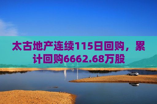 太古地产连续115日回购，累计回购6662.68万股