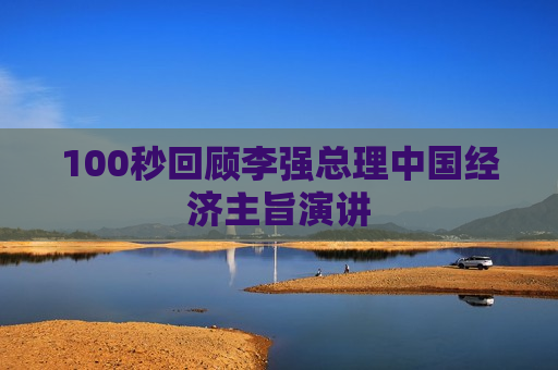 100秒回顾李强总理中国经济主旨演讲