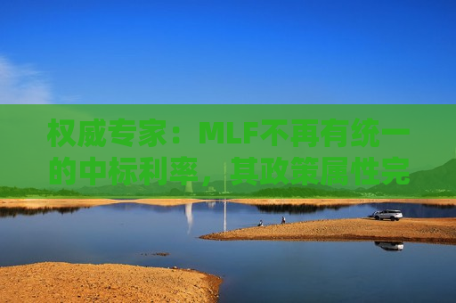 权威专家：MLF不再有统一的中标利率，其政策属性完全退出