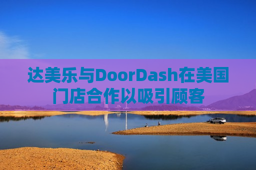 达美乐与DoorDash在美国门店合作以吸引顾客