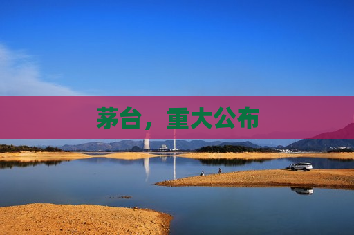 茅台，重大公布