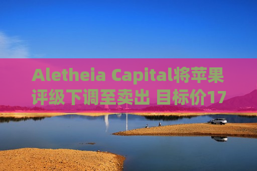 Aletheia Capital将苹果评级下调至卖出 目标价175美元  第1张