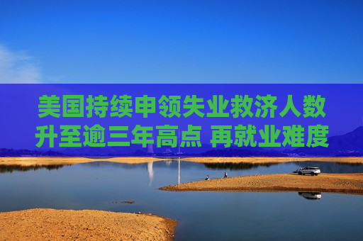 美国持续申领失业救济人数升至逾三年高点 再就业难度加大  第1张