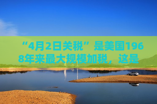 “4月2日关税”是美国1968年来更大规模加税，这是背后的白宫争斗