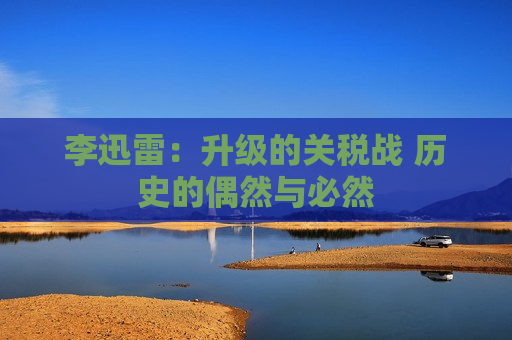 李迅雷：升级的关税战 历史的偶然与必然  第1张