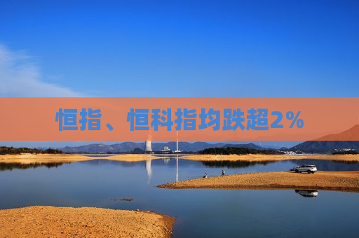 恒指、恒科指均跌超2%  第1张