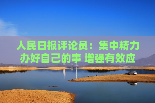 人民日报评论员：集中精力办好自己的事 增强有效应对美关税冲击的信心  第1张