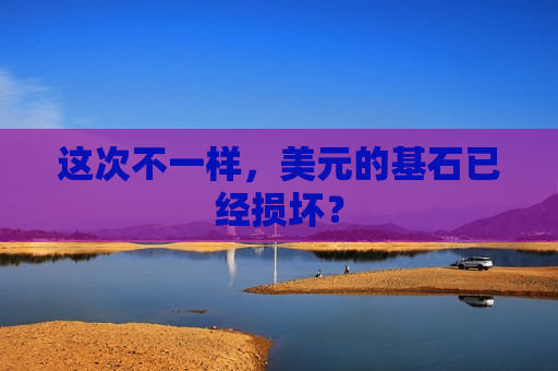 这次不一样，美元的基石已经损坏？