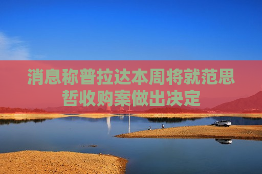 消息称普拉达本周将就范思哲收购案做出决定