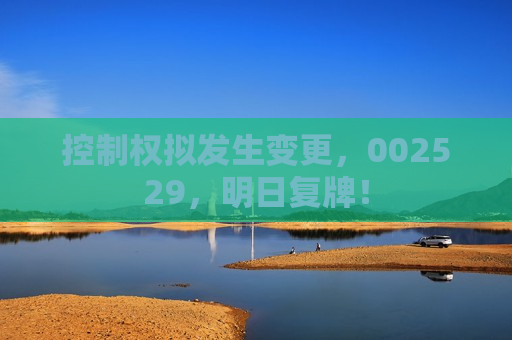 控制权拟发生变更，002529，明日复牌！