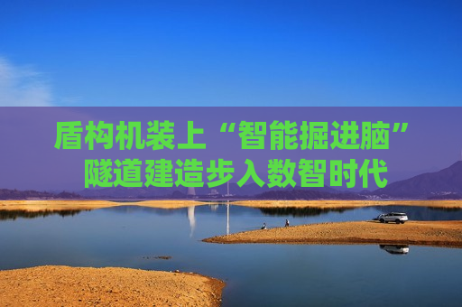 盾构机装上“智能掘进脑” 隧道建造步入数智时代