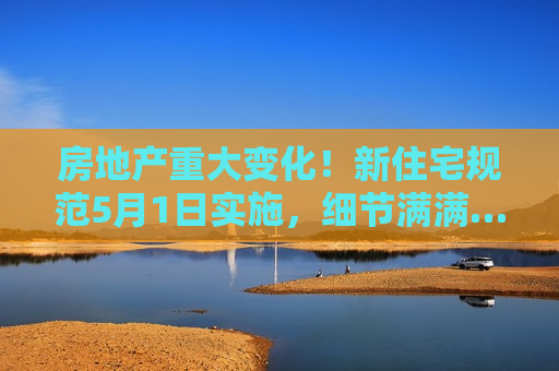 房地产重大变化！新住宅规范5月1日实施，细节满满……