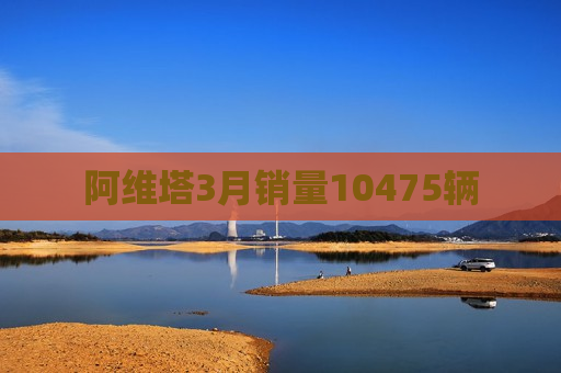 阿维塔3月销量10475辆  第1张