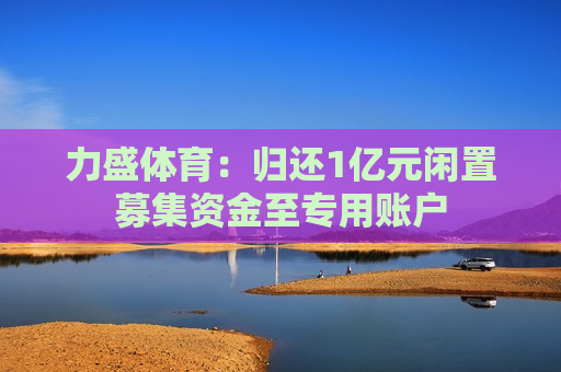 力盛体育：归还1亿元闲置募集资金至专用账户  第1张