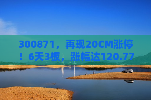 300871，再现20CM涨停！6天3板，涨幅达120.77%  第1张