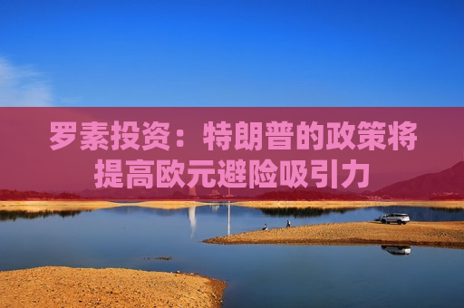 罗素投资：特朗普的政策将提高欧元避险吸引力  第1张