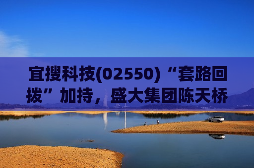 宜搜科技(02550)“套路回拨”加持，盛大集团陈天桥独赚16倍?
