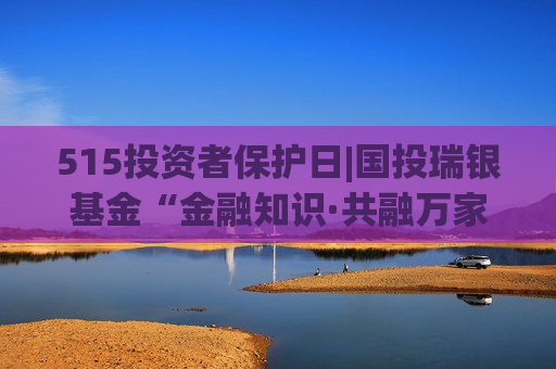 515投资者保护日|国投瑞银基金“金融知识·共融万家”：落地15场线下投教活动 实现金融知识“寓教于乐”