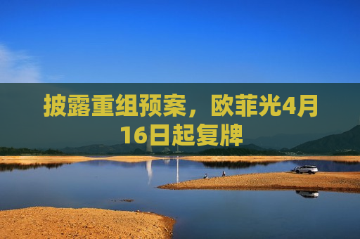 披露重组预案，欧菲光4月16日起复牌  第1张