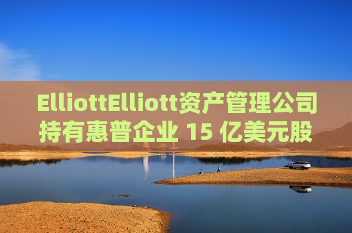 ElliottElliott资产管理公司持有惠普企业 15 亿美元股份  第1张