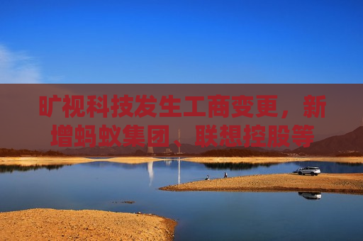 旷视科技发生工商变更，新增蚂蚁集团、联想控股等  第1张
