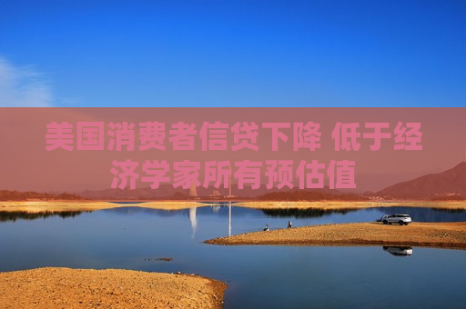 美国消费者信贷下降 低于经济学家所有预估值