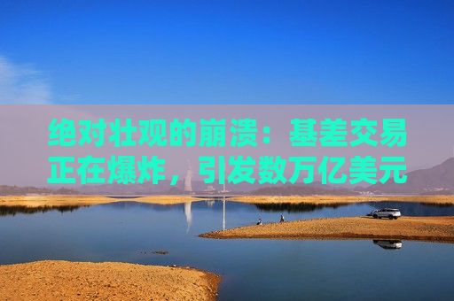绝对壮观的崩溃：基差交易正在爆炸，引发数万亿美元的清算恐慌