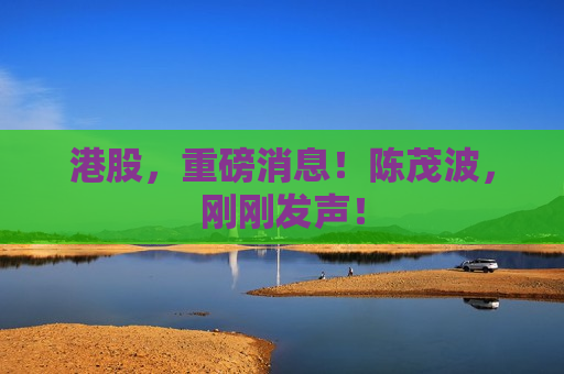 港股，重磅消息！陈茂波，刚刚发声！  第1张