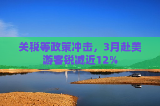 关税等政策冲击，3月赴美游客锐减近12%  第1张