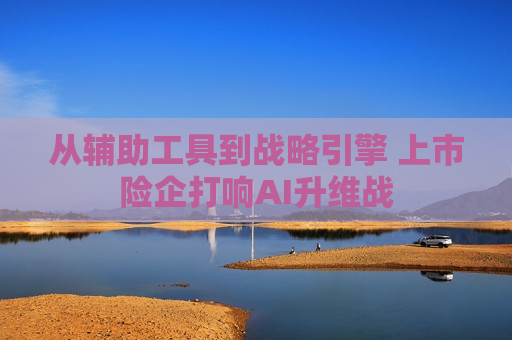 从辅助工具到战略引擎 上市险企打响AI升维战