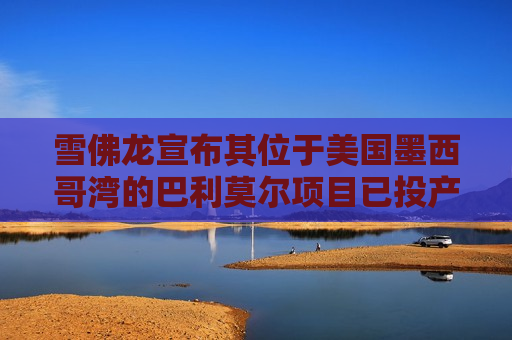 雪佛龙宣布其位于美国墨西哥湾的巴利莫尔项目已投产