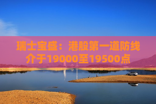 瑞士宝盛：港股之一道防线介于19000至19500点