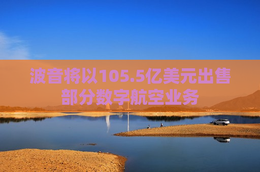 波音将以105.5亿美元出售部分数字航空业务