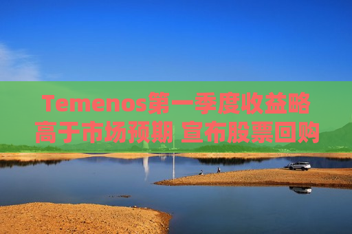 Temenos之一季度收益略高于市场预期 宣布股票回购计划