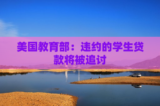 美国教育部：违约的学生贷款将被追讨