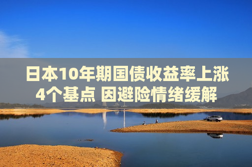 日本10年期国债收益率上涨4个基点 因避险情绪缓解