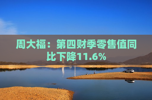 周大福：第四财季零售值同比下降11.6%