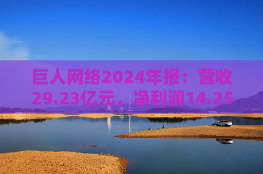 巨人 *** 2024年报：营收29.23亿元，净利润14.25亿元