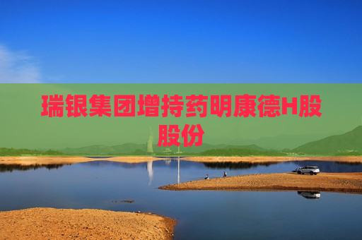 瑞银集团增持药明康德H股股份